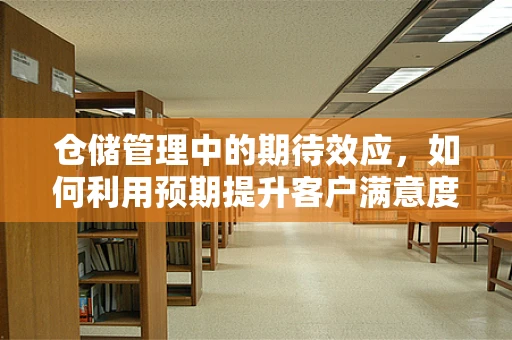 仓储管理中的期待效应，如何利用预期提升客户满意度？