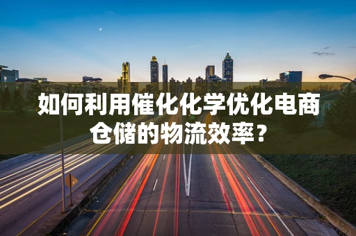 如何利用催化化学优化电商仓储的物流效率？