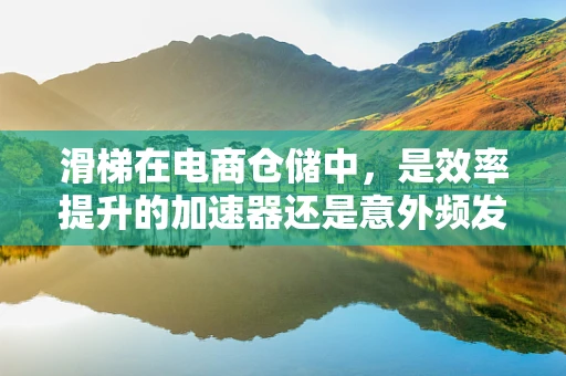 滑梯在电商仓储中，是效率提升的加速器还是意外频发的罪魁祸首？