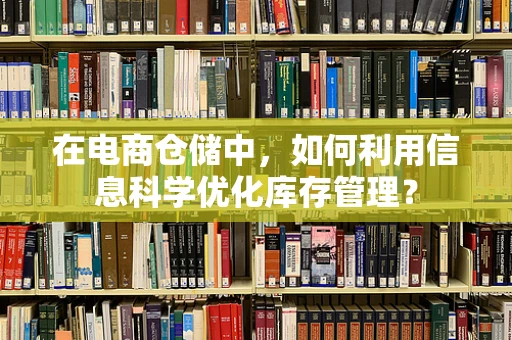 在电商仓储中，如何利用信息科学优化库存管理？