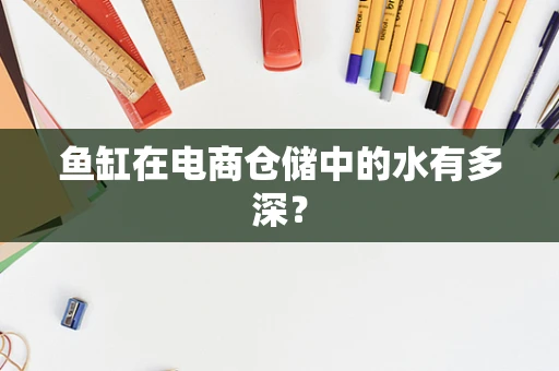 鱼缸在电商仓储中的水有多深？