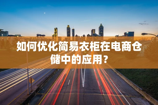 如何优化简易衣柜在电商仓储中的应用？