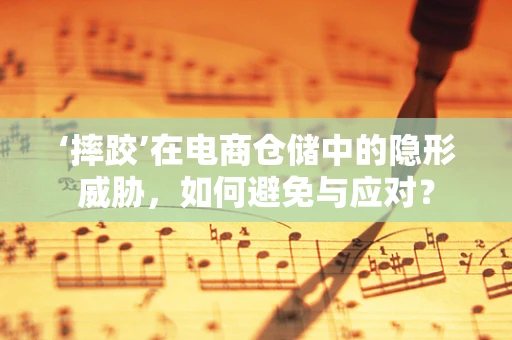 ‘摔跤’在电商仓储中的隐形威胁，如何避免与应对？