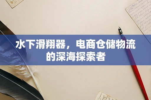 水下滑翔器，电商仓储物流的深海探索者