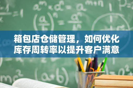 箱包店仓储管理，如何优化库存周转率以提升客户满意度？