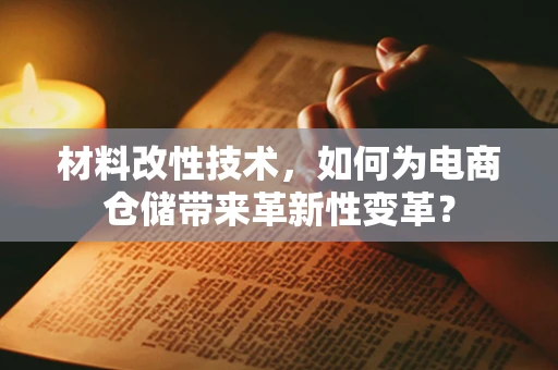 材料改性技术，如何为电商仓储带来革新性变革？
