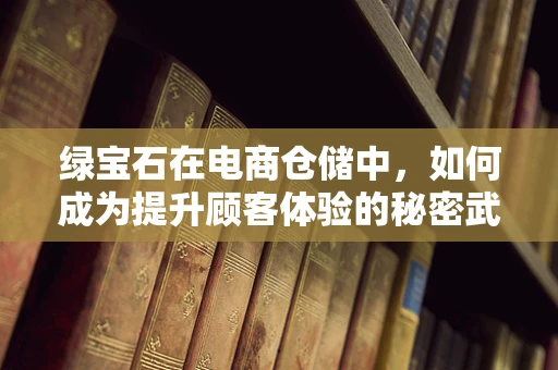 绿宝石在电商仓储中，如何成为提升顾客体验的秘密武器？
