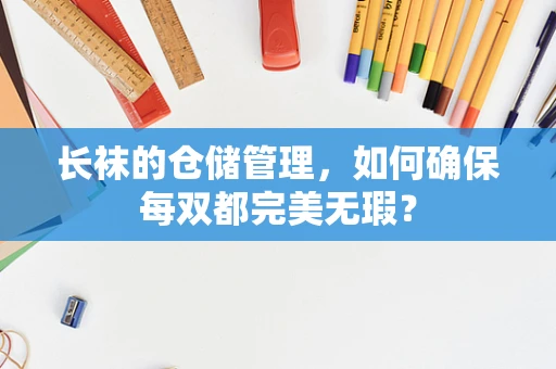 长袜的仓储管理，如何确保每双都完美无瑕？