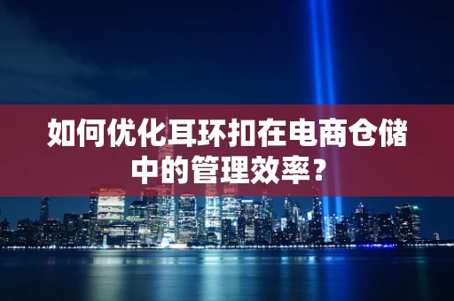 如何优化耳环扣在电商仓储中的管理效率？