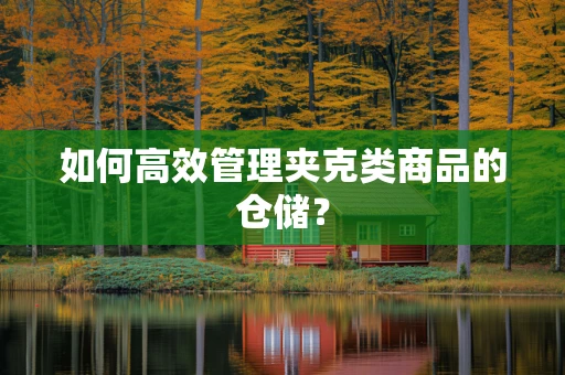 如何高效管理夹克类商品的仓储？
