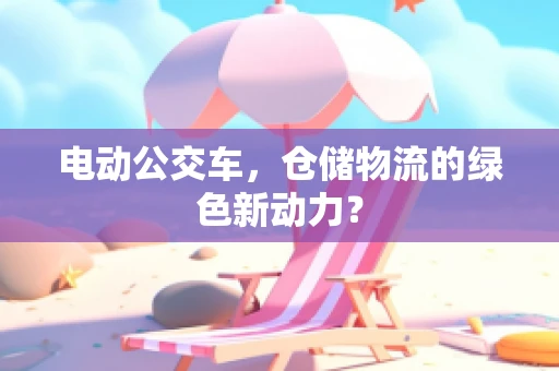 电动公交车，仓储物流的绿色新动力？