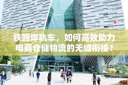铁路焊轨车，如何高效助力电商仓储物流的无缝衔接？