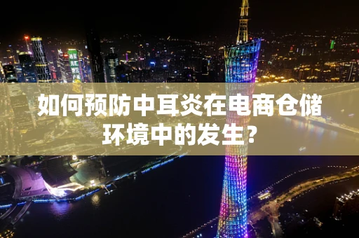 如何预防中耳炎在电商仓储环境中的发生？