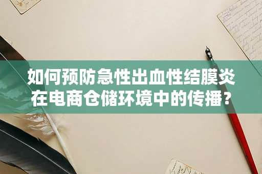 如何预防急性出血性结膜炎在电商仓储环境中的传播？