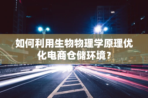 如何利用生物物理学原理优化电商仓储环境？