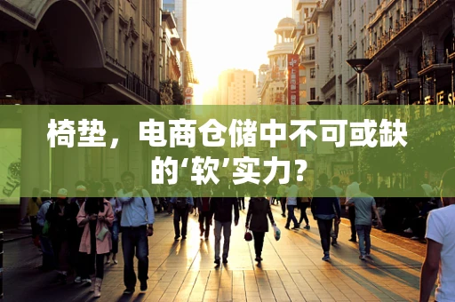 椅垫，电商仓储中不可或缺的‘软’实力？