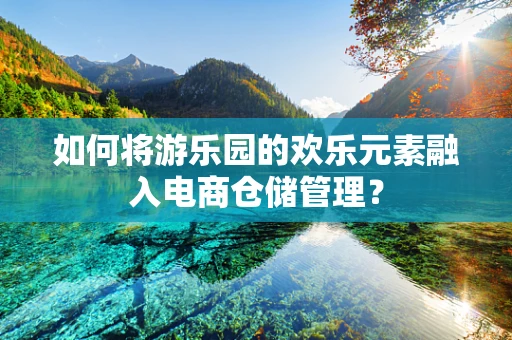 如何将游乐园的欢乐元素融入电商仓储管理？