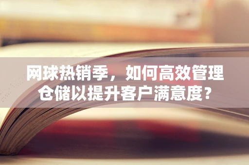 网球热销季，如何高效管理仓储以提升客户满意度？