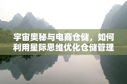 宇宙奥秘与电商仓储，如何利用星际思维优化仓储管理？