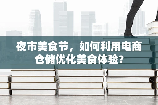 夜市美食节，如何利用电商仓储优化美食体验？
