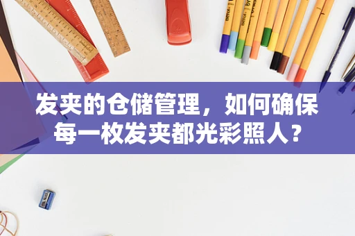 发夹的仓储管理，如何确保每一枚发夹都光彩照人？