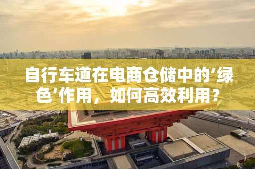 自行车道在电商仓储中的‘绿色’作用，如何高效利用？
