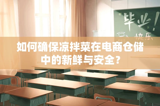 如何确保凉拌菜在电商仓储中的新鲜与安全？