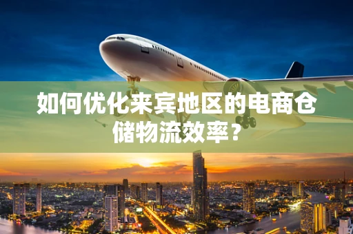 如何优化来宾地区的电商仓储物流效率？