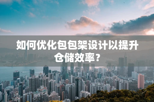如何优化包包架设计以提升仓储效率？