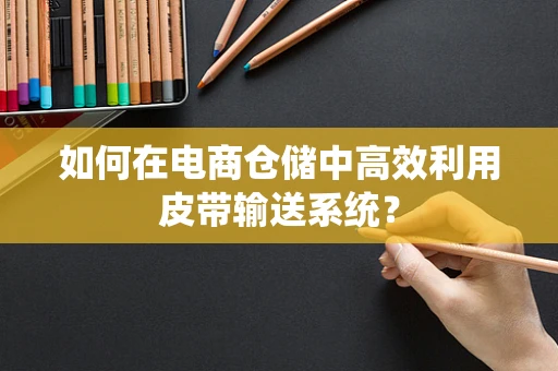 如何在电商仓储中高效利用皮带输送系统？