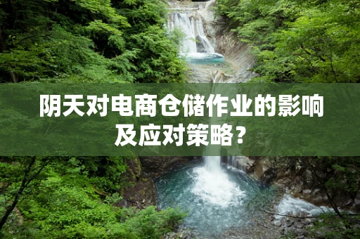 阴天对电商仓储作业的影响及应对策略？