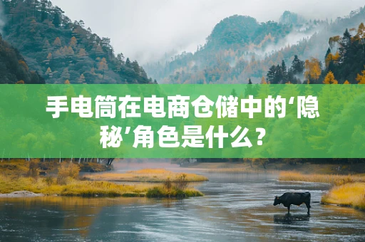 手电筒在电商仓储中的‘隐秘’角色是什么？