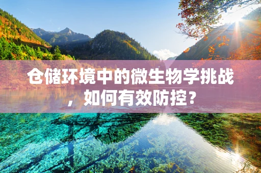 仓储环境中的微生物学挑战，如何有效防控？