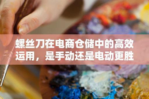 螺丝刀在电商仓储中的高效运用，是手动还是电动更胜一筹？