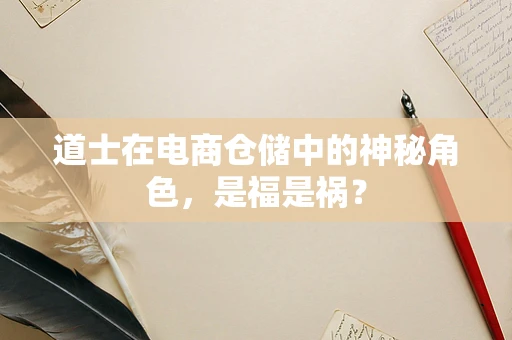 道士在电商仓储中的神秘角色，是福是祸？