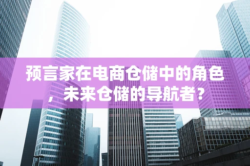 预言家在电商仓储中的角色，未来仓储的导航者？