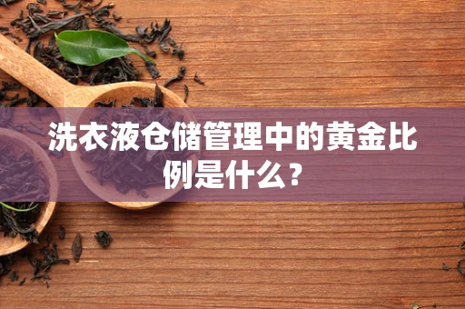 洗衣液仓储管理中的黄金比例是什么？
