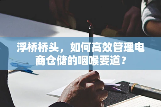 浮桥桥头，如何高效管理电商仓储的咽喉要道？