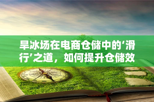 旱冰场在电商仓储中的‘滑行’之道，如何提升仓储效率与顾客体验？