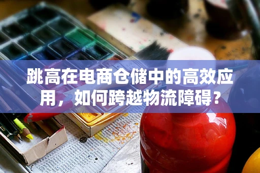 跳高在电商仓储中的高效应用，如何跨越物流障碍？