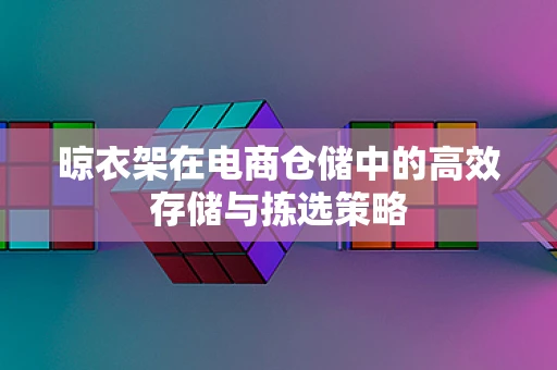 晾衣架在电商仓储中的高效存储与拣选策略