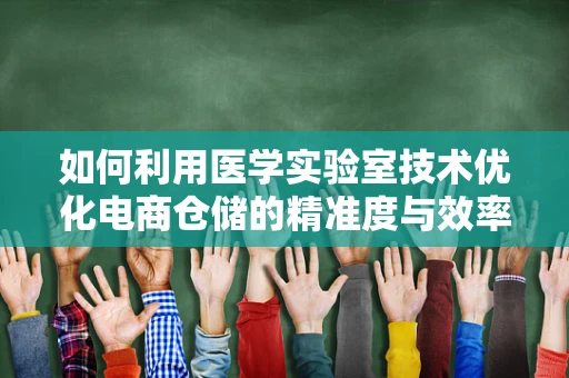 如何利用医学实验室技术优化电商仓储的精准度与效率？