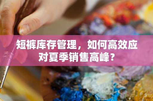 短裤库存管理，如何高效应对夏季销售高峰？