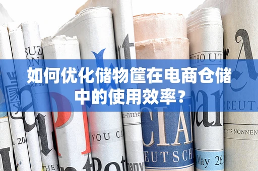 如何优化储物筐在电商仓储中的使用效率？