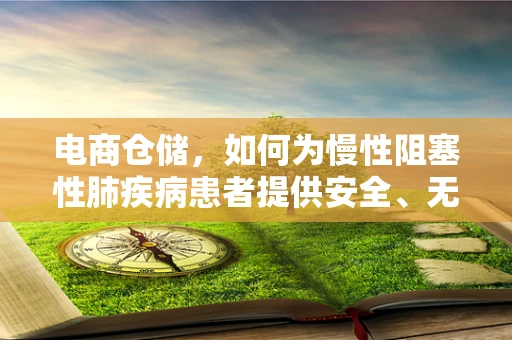电商仓储，如何为慢性阻塞性肺疾病患者提供安全、无害的包装？