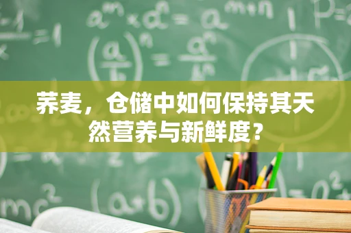 荞麦，仓储中如何保持其天然营养与新鲜度？