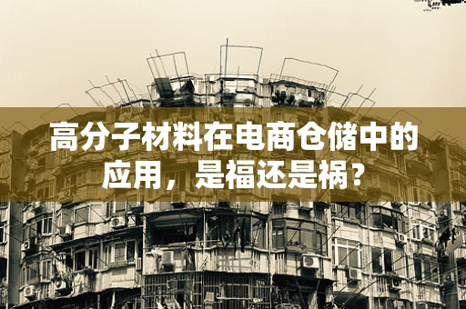 高分子材料在电商仓储中的应用，是福还是祸？