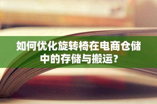 如何优化旋转椅在电商仓储中的存储与搬运？