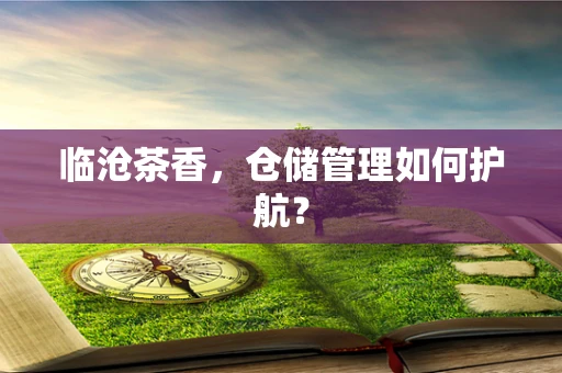 临沧茶香，仓储管理如何护航？
