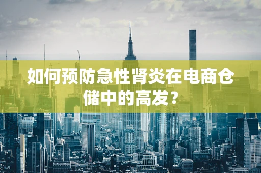 如何预防急性肾炎在电商仓储中的高发？